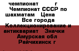 11.1) чемпионат : 1971 г - 39 Чемпионат СССР по шахматам › Цена ­ 190 - Все города Коллекционирование и антиквариат » Значки   . Амурская обл.,Райчихинск г.